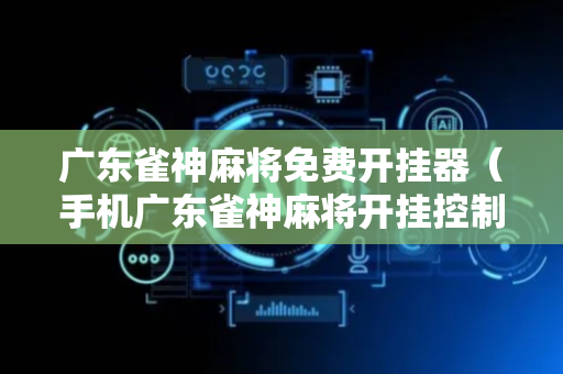 广东雀神麻将免费开挂器（手机广东雀神麻将开挂控制助手）