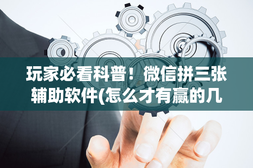 玩家必看科普！微信拼三张辅助软件(怎么才有赢的几率)