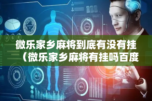 微乐家乡麻将到底有没有挂（微乐家乡麻将有挂吗百度知道）
