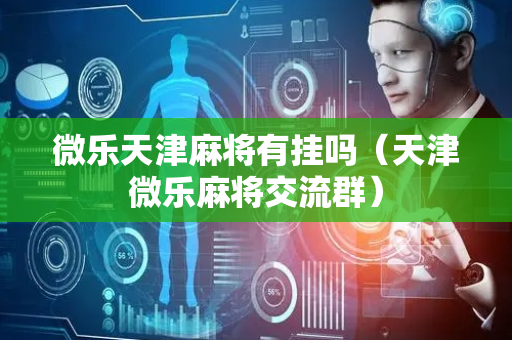 微乐天津麻将有挂吗（天津微乐麻将交流群）