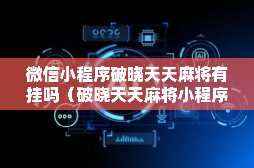 微信小程序破晓天天麻将有挂吗（破晓天天麻将小程序破解开挂）