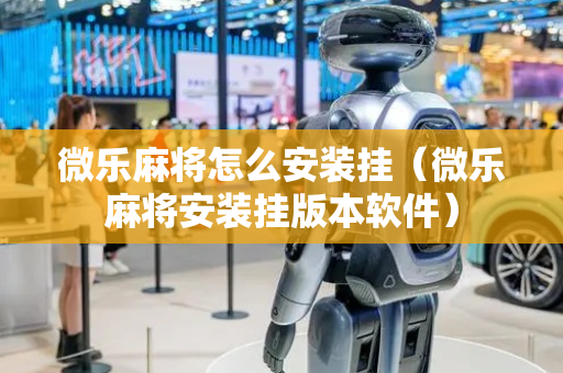 微乐麻将怎么安装挂（微乐麻将安装挂版本软件）