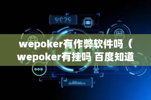 wepoker有作弊软件吗（wepoker有挂吗 百度知道）