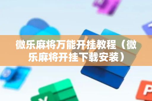 微乐麻将万能开挂教程（微乐麻将开挂下载安装）