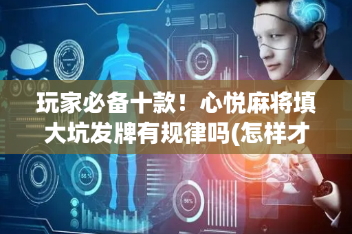 玩家必备十款！心悦麻将填大坑发牌有规律吗(怎样才能有好牌)