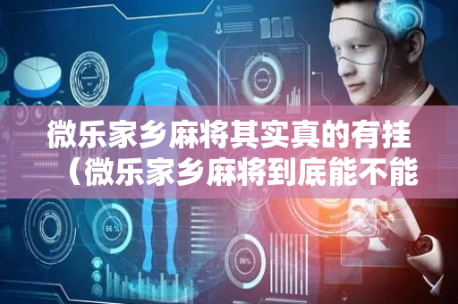 微乐家乡麻将其实真的有挂（微乐家乡麻将到底能不能开挂）