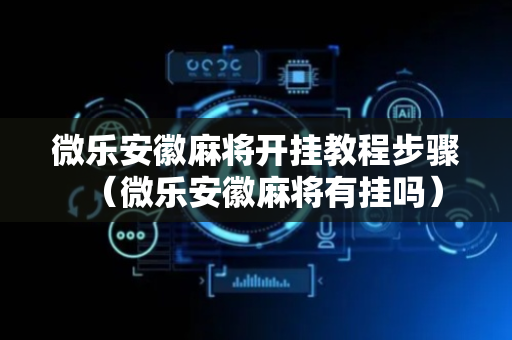 微乐安徽麻将开挂教程步骤（微乐安徽麻将有挂吗）
