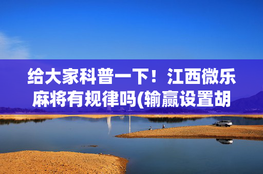 给大家科普一下！江西微乐麻将有规律吗(输赢设置胡牌规律)