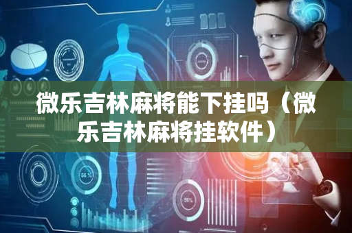 微乐吉林麻将能下挂吗（微乐吉林麻将挂软件）