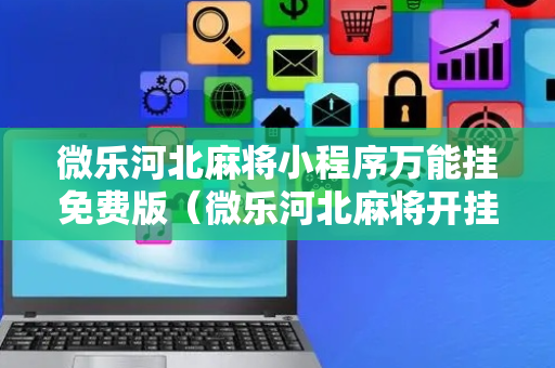 微乐河北麻将小程序万能挂免费版（微乐河北麻将开挂教程）