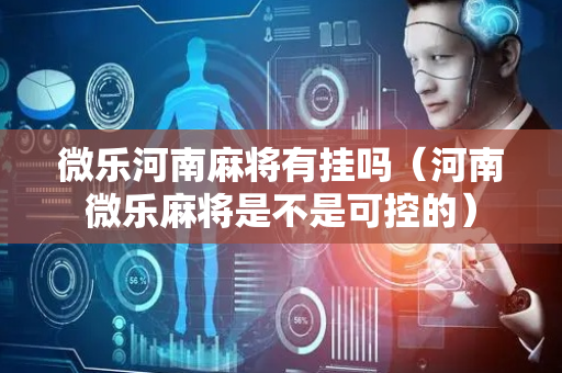 微乐河南麻将有挂吗（河南微乐麻将是不是可控的）