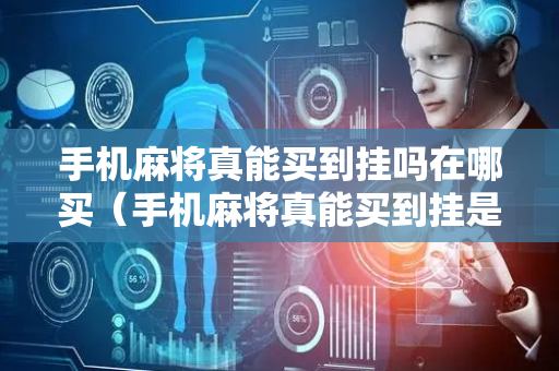 手机麻将真能买到挂吗在哪买（手机麻将真能买到挂是真的吗）