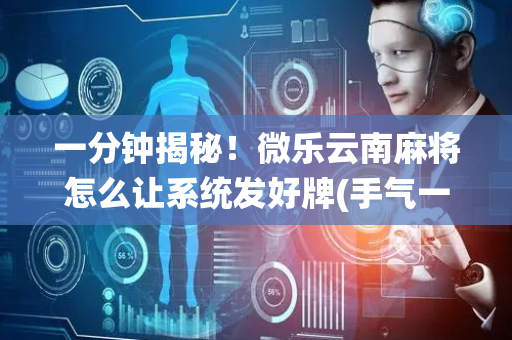 一分钟揭秘！微乐云南麻将怎么让系统发好牌(手气一直很差)