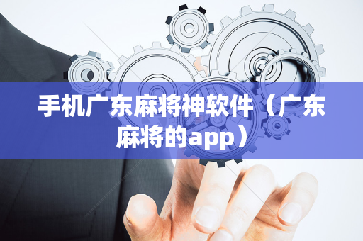 手机广东麻将神软件（广东麻将的app）