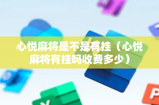 心悦麻将是不是有挂（心悦麻将有挂吗收费多少）
