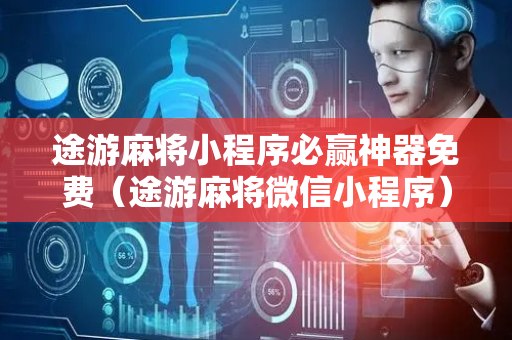 途游麻将小程序必赢神器免费（途游麻将微信小程序）