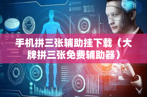 手机拼三张辅助挂下载（大牌拼三张免费辅助器）