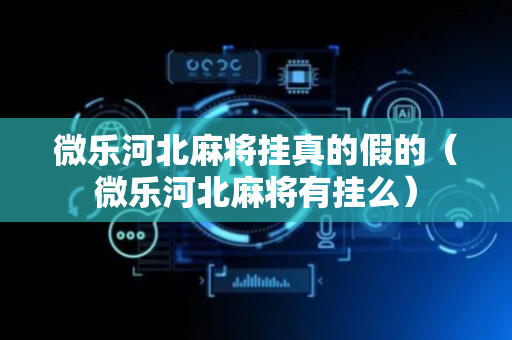 微乐河北麻将挂真的假的（微乐河北麻将有挂么）