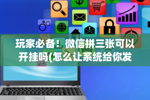 玩家必备！微信拼三张可以开挂吗(怎么让系统给你发好牌)