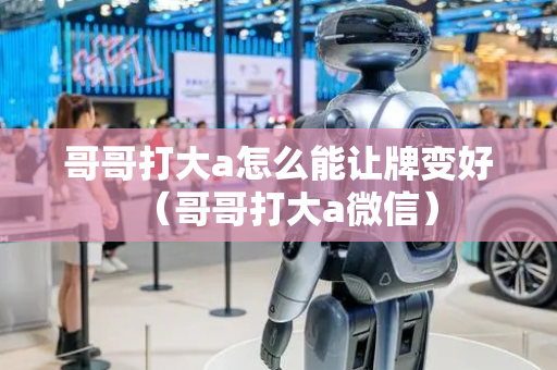 哥哥打大a怎么能让牌变好（哥哥打大a微信）