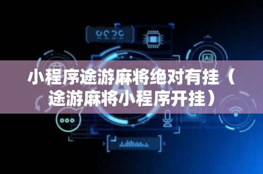 小程序途游麻将绝对有挂（途游麻将小程序开挂）