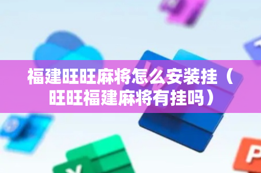 福建旺旺麻将怎么安装挂（旺旺福建麻将有挂吗）