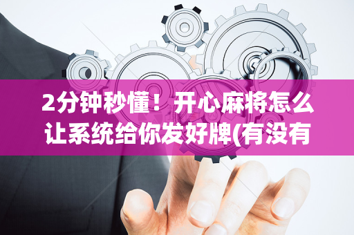 2分钟秒懂！开心麻将怎么让系统给你发好牌(有没有猫腻)