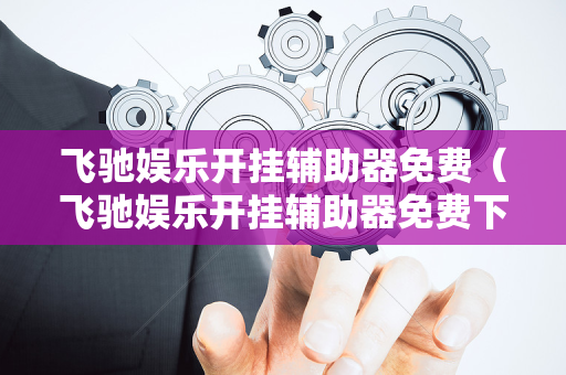 飞驰娱乐开挂辅助器免费（飞驰娱乐开挂辅助器免费下载）