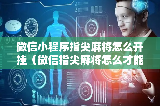 微信小程序指尖麻将怎么开挂（微信指尖麻将怎么才能开挂）
