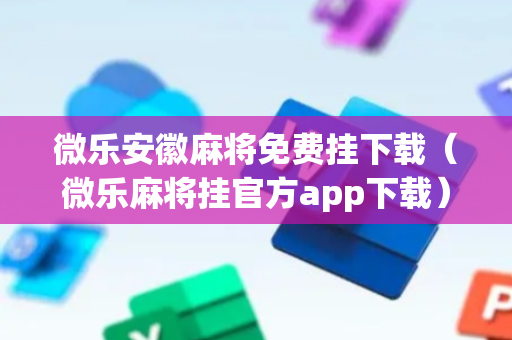 微乐安徽麻将免费挂下载（微乐麻将挂官方app下载）