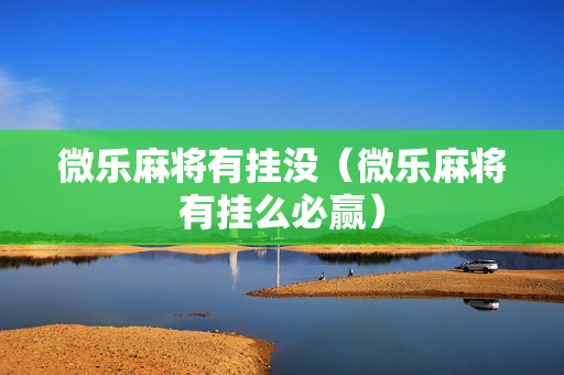 微乐麻将有挂没（微乐麻将有挂么必赢）