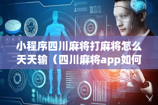 小程序四川麻将打麻将怎么天天输（四川麻将app如何提高胜率）