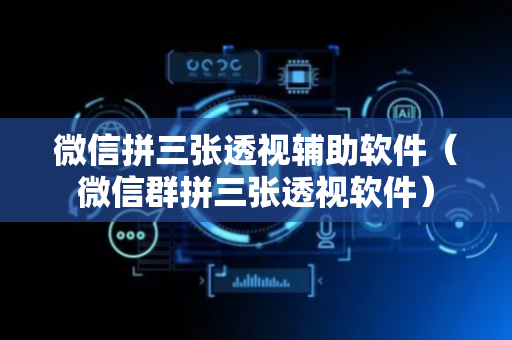 微信拼三张透视辅助软件（微信群拼三张透视软件）
