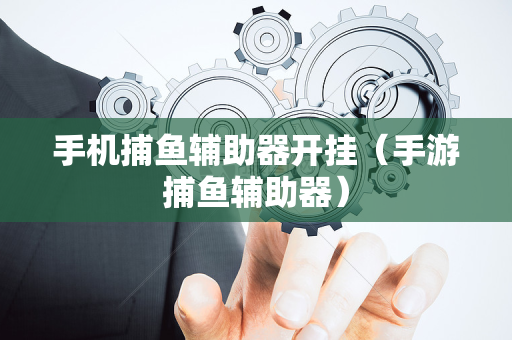 手机捕鱼辅助器开挂（手游捕鱼辅助器）
