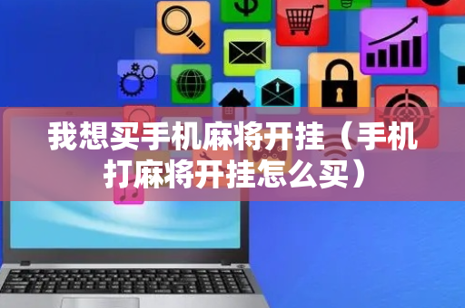 我想买手机麻将开挂（手机打麻将开挂怎么买）