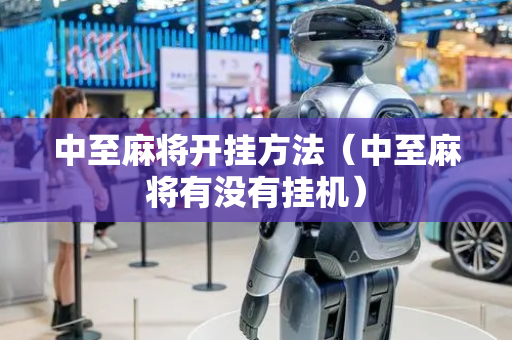 中至麻将开挂方法（中至麻将有没有挂机）
