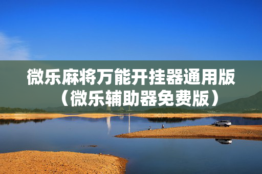 微乐麻将万能开挂器通用版（微乐辅助器免费版）