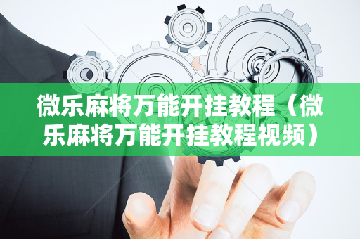 微乐麻将万能开挂教程（微乐麻将万能开挂教程视频）