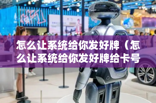 怎么让系统给你发好牌（怎么让系统给你发好牌给卡号有关系没有）