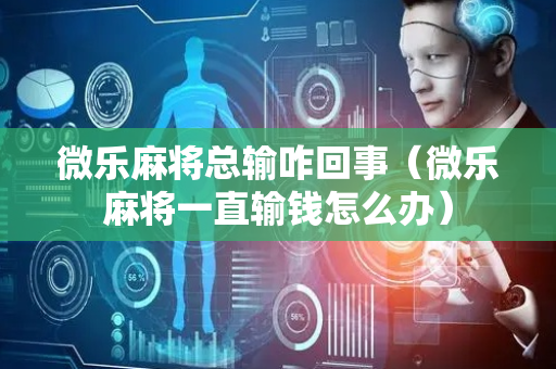 微乐麻将总输咋回事（微乐麻将一直输钱怎么办）