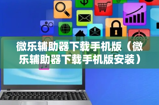 微乐辅助器下载手机版（微乐辅助器下载手机版安装）