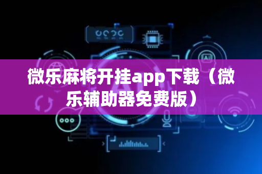 微乐麻将开挂app下载（微乐辅助器免费版）