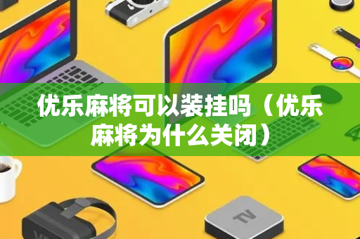 优乐麻将可以装挂吗（优乐麻将为什么关闭）
