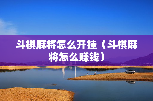 斗棋麻将怎么开挂（斗棋麻将怎么赚钱）