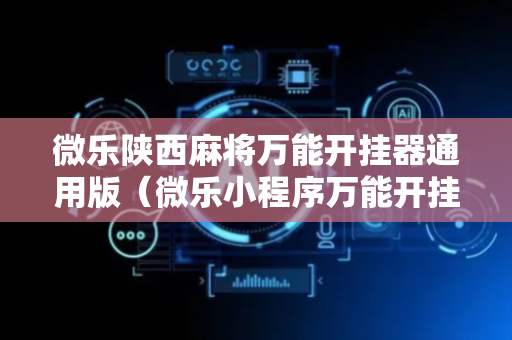 微乐陕西麻将万能开挂器通用版（微乐小程序万能开挂器）