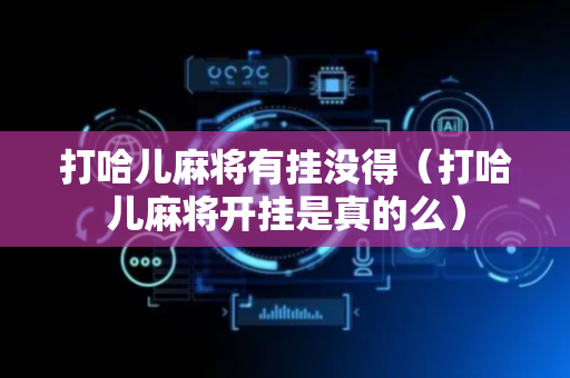 打哈儿麻将有挂没得（打哈儿麻将开挂是真的么）