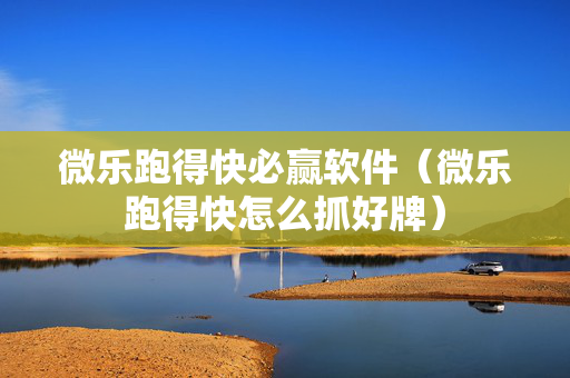 微乐跑得快必赢软件（微乐跑得快怎么抓好牌）