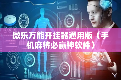 微乐万能开挂器通用版（手机麻将必赢神软件）