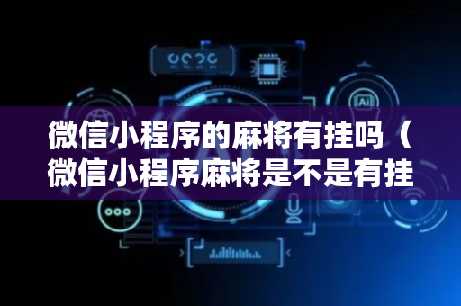 微信小程序的麻将有挂吗（微信小程序麻将是不是有挂）