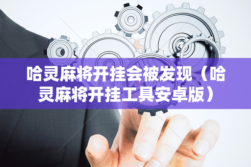 哈灵麻将开挂会被发现（哈灵麻将开挂工具安卓版）